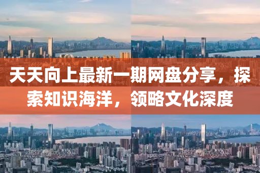 天天向上最新一期網(wǎng)盤分享，探索知識海洋，領(lǐng)略文化深度