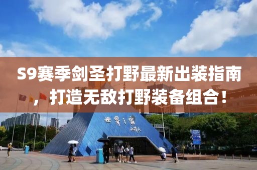 S9賽季劍圣打野最新出裝指南，打造無敵打野裝備組合！