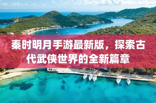 秦時明月手游最新版，探索古代武俠世界的全新篇章
