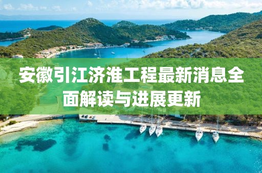 安徽引江濟(jì)淮工程最新消息全面解讀與進(jìn)展更新