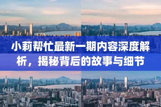 小莉幫忙最新一期內容深度解析，揭秘背后的故事與細節(jié)
