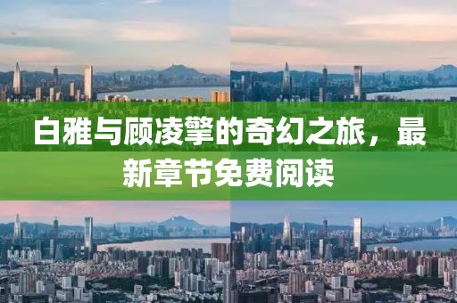 白雅與顧凌擎的奇幻之旅，最新章節(jié)免費(fèi)閱讀