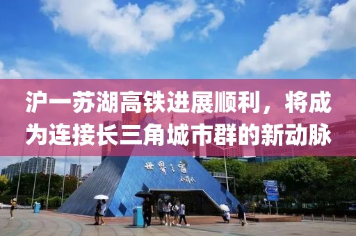 滬一蘇湖高鐵進(jìn)展順利，將成為連接長三角城市群的新動(dòng)脈