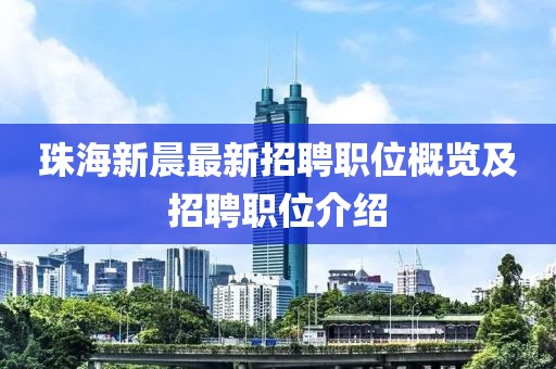 珠海新晨最新招聘職位概覽及招聘職位介紹