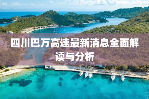 四川巴萬(wàn)高速最新消息全面解讀與分析