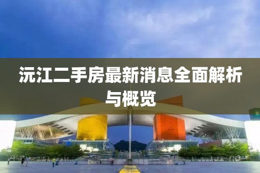 沅江二手房最新消息全面解析與概覽