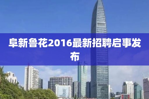 阜新魯花2016最新招聘啟事發(fā)布