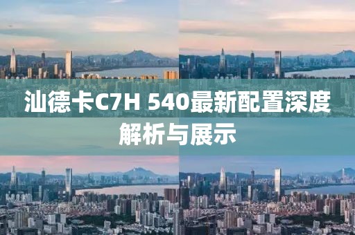 汕德卡C7H 540最新配置深度解析與展示