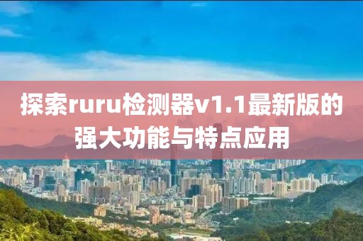 探索ruru檢測器v1.1最新版的強大功能與特點應用
