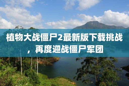 植物大戰(zhàn)僵尸2最新版下載挑戰(zhàn)，再度迎戰(zhàn)僵尸軍團(tuán)