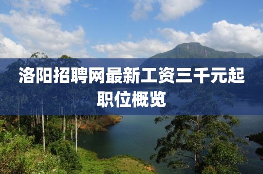 洛陽(yáng)招聘網(wǎng)最新工資三千元起職位概覽
