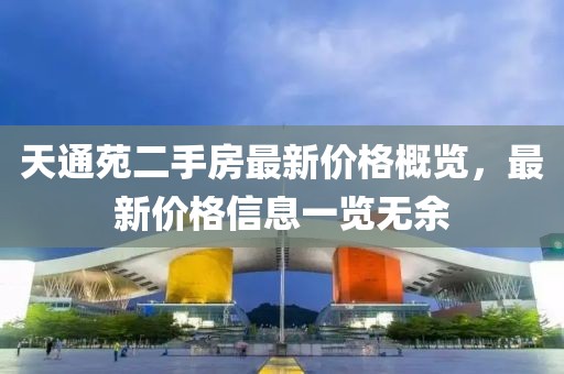 天通苑二手房最新價格概覽，最新價格信息一覽無余