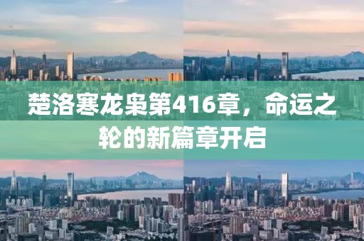 楚洛寒龍梟第416章，命運(yùn)之輪的新篇章開啟