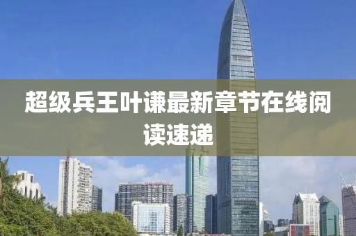 超級(jí)兵王葉謙最新章節(jié)在線閱讀速遞