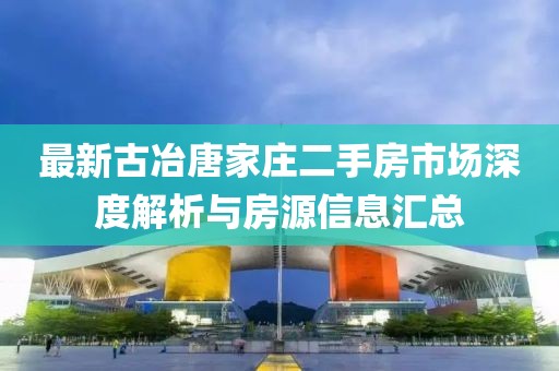 最新古冶唐家莊二手房市場深度解析與房源信息匯總