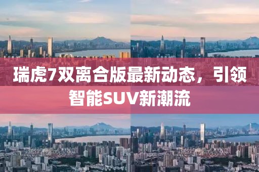 瑞虎7雙離合版最新動態(tài)，引領(lǐng)智能SUV新潮流