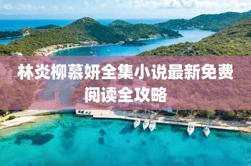 林炎柳慕妍全集小說最新免費(fèi)閱讀全攻略