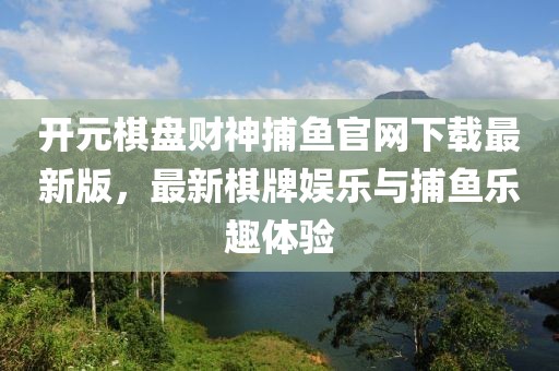 開元棋盤財(cái)神捕魚官網(wǎng)下載最新版，最新棋牌娛樂與捕魚樂趣體驗(yàn)