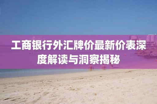 工商銀行外匯牌價(jià)最新價(jià)表深度解讀與洞察揭秘