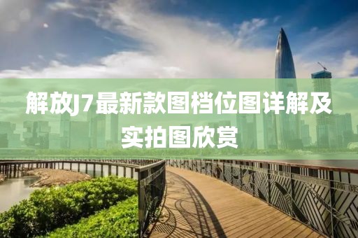 解放J7最新款圖檔位圖詳解及實拍圖欣賞