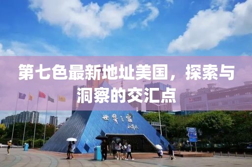 第七色最新地址美國(guó)，探索與洞察的交匯點(diǎn)