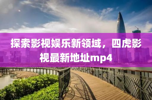 探索影視娛樂(lè)新領(lǐng)域，四虎影視最新地址mp4