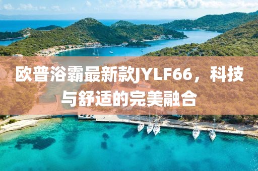 歐普浴霸最新款JYLF66，科技與舒適的完美融合