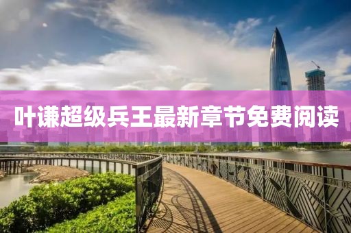 葉謙超級(jí)兵王最新章節(jié)免費(fèi)閱讀