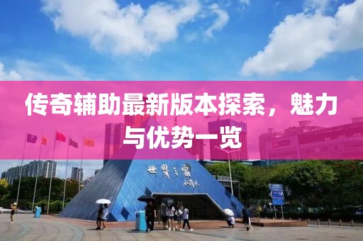 傳奇輔助最新版本探索，魅力與優(yōu)勢一覽