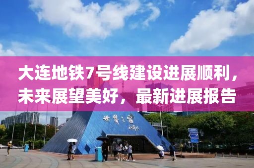 大連地鐵7號線建設(shè)進(jìn)展順利，未來展望美好，最新進(jìn)展報(bào)告