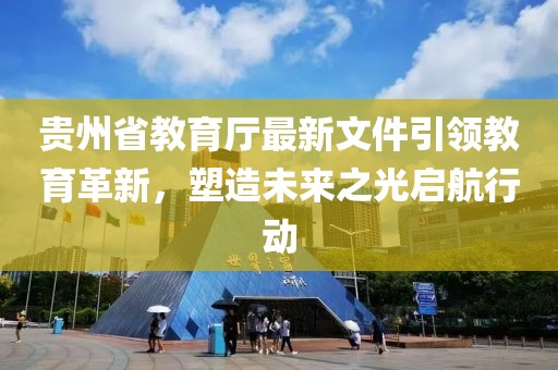 貴州省教育廳最新文件引領(lǐng)教育革新，塑造未來之光啟航行動