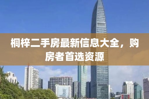 桐梓二手房最新信息大全，購房者首選資源