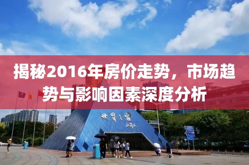 揭秘2016年房價走勢，市場趨勢與影響因素深度分析