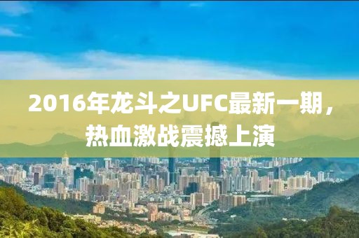 2016年龍斗之UFC最新一期，熱血激戰(zhàn)震撼上演