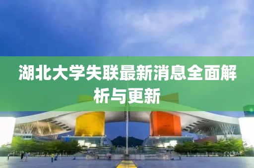 湖北大學(xué)失聯(lián)最新消息全面解析與更新