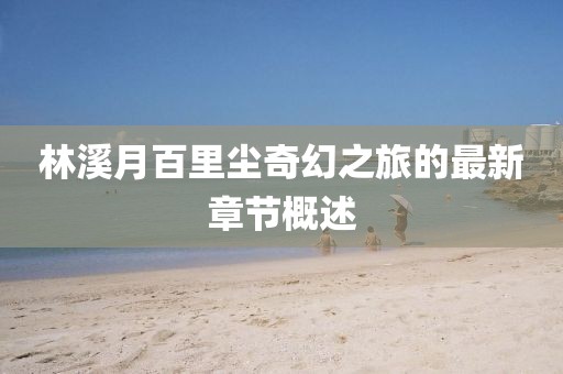 林溪月百里塵奇幻之旅的最新章節(jié)概述