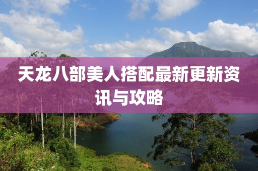 天龍八部美人搭配最新更新資訊與攻略