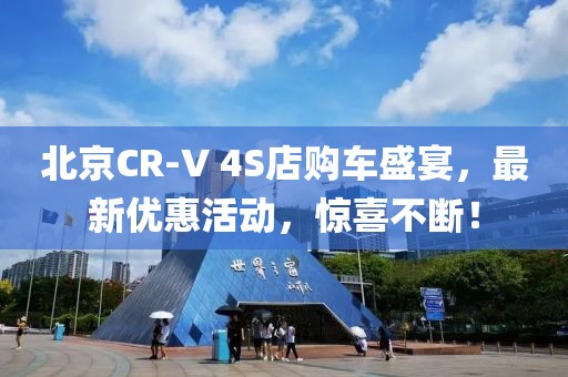 北京CR-V 4S店購車盛宴，最新優(yōu)惠活動，驚喜不斷！