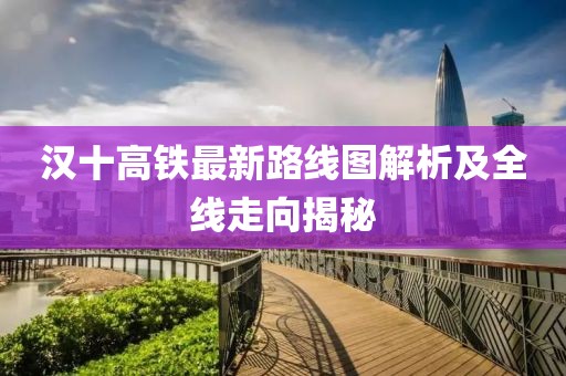 漢十高鐵最新路線圖解析及全線走向揭秘