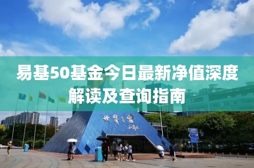 易基50基金今日最新凈值深度解讀及查詢指南