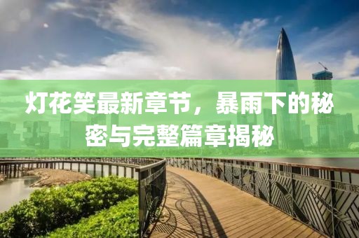 燈花笑最新章節(jié)，暴雨下的秘密與完整篇章揭秘