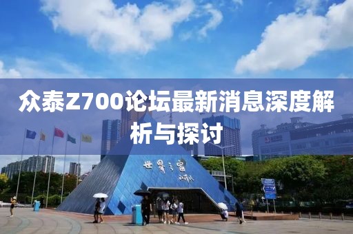眾泰Z700論壇最新消息深度解析與探討