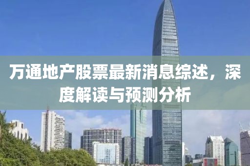 萬通地產(chǎn)股票最新消息綜述，深度解讀與預(yù)測分析