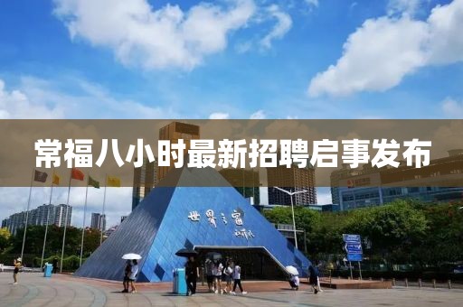 常福八小時(shí)最新招聘啟事發(fā)布