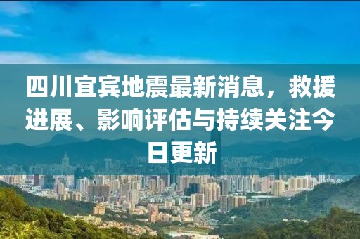 四川宜賓地震最新消息，救援進展、影響評估與持續(xù)關注今日更新