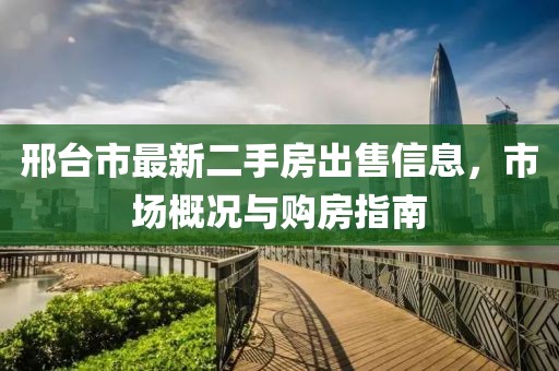 邢臺市最新二手房出售信息，市場概況與購房指南