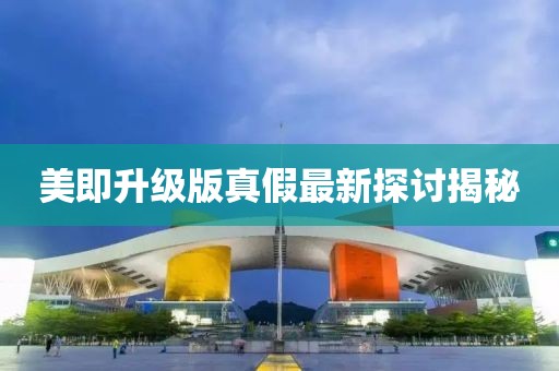 美即升級版真假最新探討揭秘