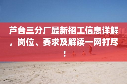 蘆臺三分廠最新招工信息詳解，崗位、要求及解讀一網(wǎng)打盡！