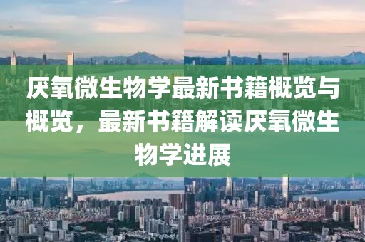 厭氧微生物學(xué)最新書籍概覽與概覽，最新書籍解讀厭氧微生物學(xué)進(jìn)展