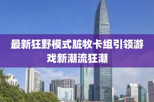 最新狂野模式臟牧卡組引領(lǐng)游戲新潮流狂潮